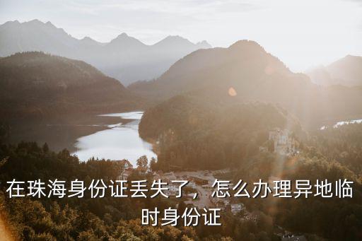 珠海異地身份證怎么辦理,怎么辦理異地臨時身份證