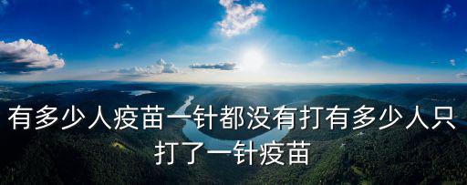 廣東省還有多少人沒有打疫苗,有多少人只打了一針疫苗
