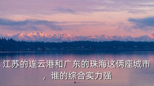 江蘇的連云港和廣東的珠海這倆座城市，誰的綜合實力強