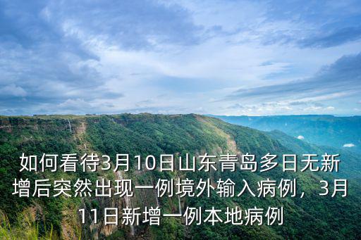 如何看待3月10日山東青島多日無新增后突然出現一例境外輸入病例，3月11日新增一例本地病例