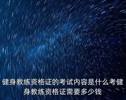 健身教練資格證的考試內(nèi)容是什么考健身教練資格證需要多少錢