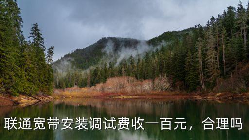 江門聯通寬帶調試費多少錢,聯通寬帶安裝調試費收一百元