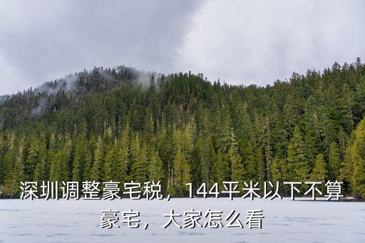 深圳調整豪宅稅，144平米以下不算豪宅，大家怎么看