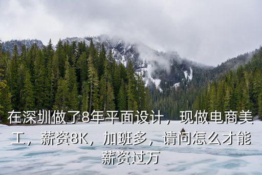 在深圳做了8年平面設計，現做電商美工，薪資8K，加班多，請問怎么才能薪資過萬