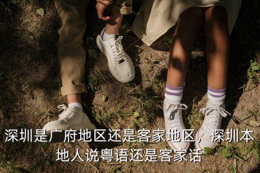 深圳是廣府地區還是客家地區，深圳本地人說粵語還是客家話