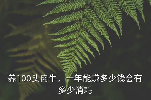 養(yǎng)100頭肉牛，一年能賺多少錢會有多少消耗