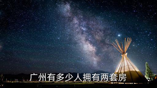 廣州有多少人啊,廣州有多少人擁有兩套房