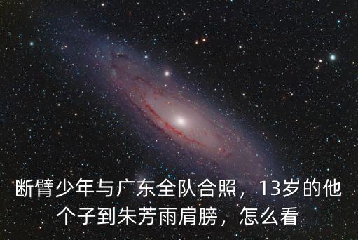 斷臂少年與廣東全隊合照，13歲的他個子到朱芳雨肩膀，怎么看