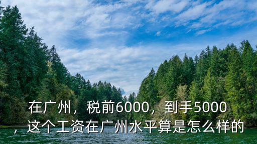 在廣州，稅前6000，到手5000，這個工資在廣州水平算是怎么樣的