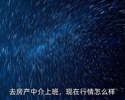 去深圳房產(chǎn)中介上班怎么樣,現(xiàn)在行情怎么樣