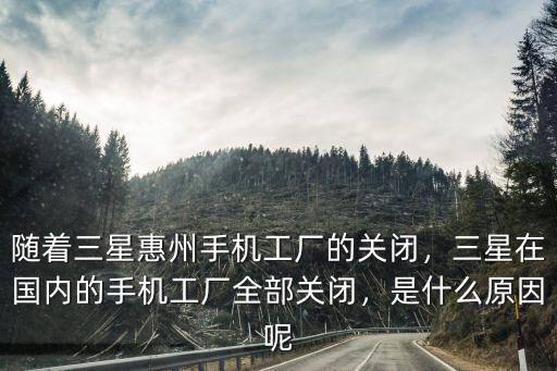 隨著三星惠州手機工廠的關閉，三星在國內的手機工廠全部關閉，是什么原因呢