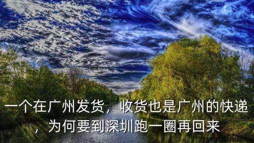 一個(gè)在廣州發(fā)貨，收貨也是廣州的快遞，為何要到深圳跑一圈再回來(lái)