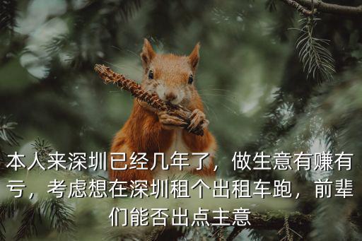 本人來深圳已經幾年了，做生意有賺有虧，考慮想在深圳租個出租車跑，前輩們能否出點主意