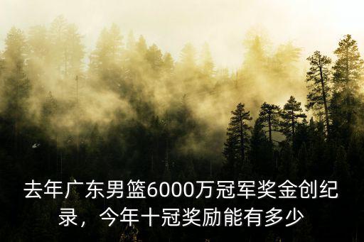 去年廣東男籃6000萬冠軍獎金創紀錄，今年十冠獎勵能有多少