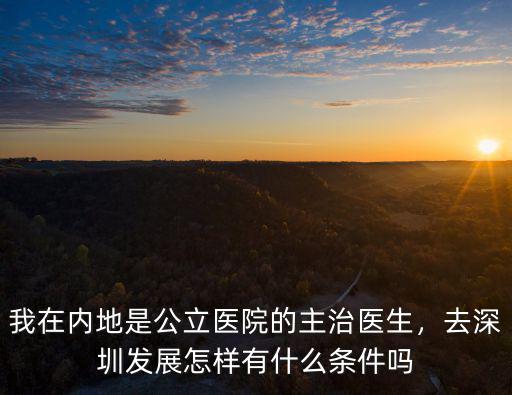 我在內地是公立醫院的主治醫生，去深圳發展怎樣有什么條件嗎