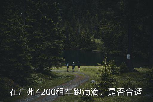 在廣州4200租車跑滴滴，是否合適