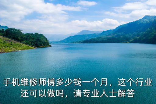 手機維修師傅多少錢一個月，這個行業還可以做嗎，請專業人士解答