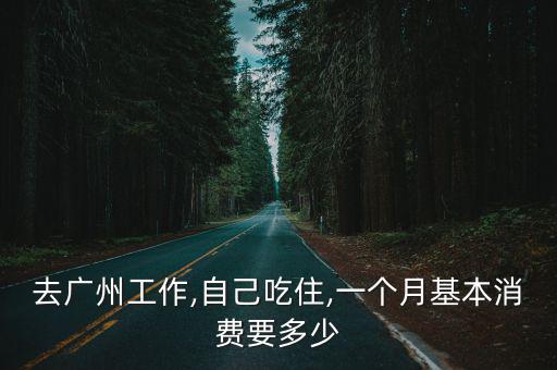 去廣州工作,自己吃住,一個月基本消費要多少
