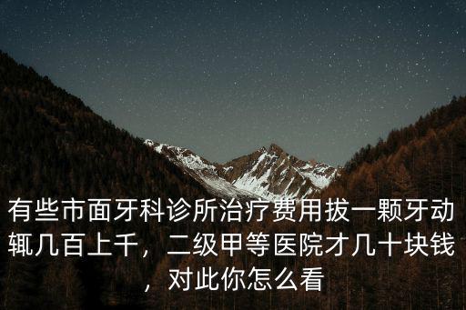 有些市面牙科診所治療費用拔一顆牙動輒幾百上千，二級甲等醫院才幾十塊錢，對此你怎么看