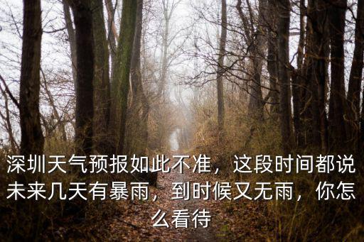 深圳天氣預報如此不準，這段時間都說未來幾天有暴雨，到時候又無雨，你怎么看待
