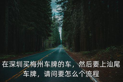 梅州的車深圳的車牌怎么回事,然后要上汕尾車牌
