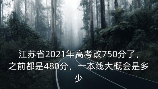 江蘇省2021年高考改750分了，之前都是480分，一本線大概會是多少
