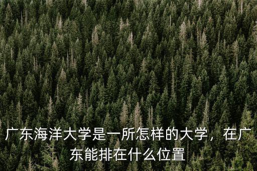 廣東海洋大學是一所怎樣的大學，在廣東能排在什么位置