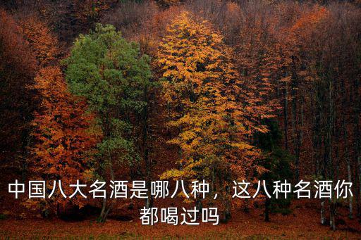 中國八大名酒是哪八種，這八種名酒你都喝過嗎
