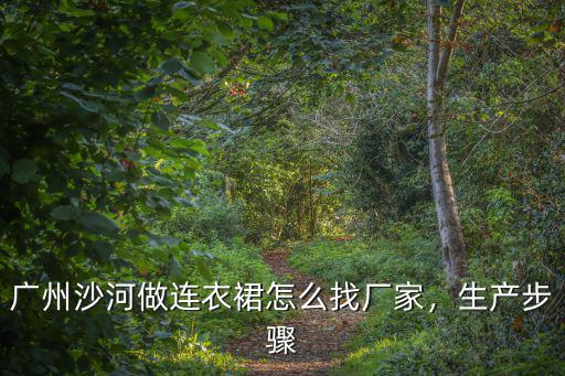 廣州沙河做連衣裙怎么找廠家，生產(chǎn)步驟