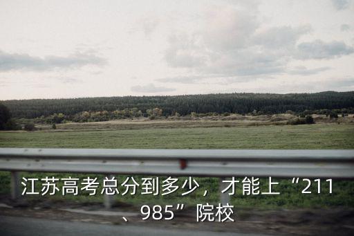 江蘇高考滿分多少分能上北大,江蘇高考總分到多少