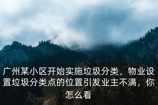 廣州的垃圾都放去哪里了,廣州某小區(qū)開始實(shí)施垃圾分類