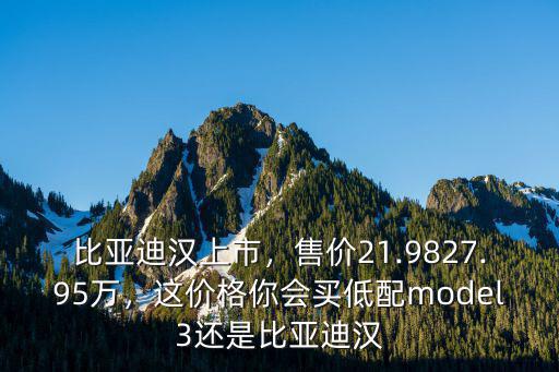 比亞迪漢上市，售價(jià)21.9827.95萬(wàn)，這價(jià)格你會(huì)買低配model3還是比亞迪漢