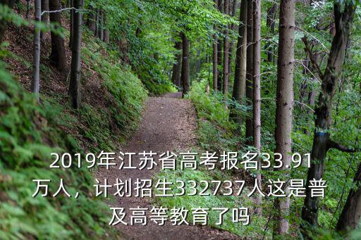 2019年江蘇省高考報名33.91萬人，計劃招生332737人這是普及高等教育了嗎