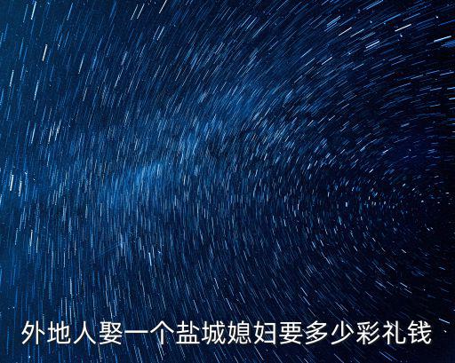 外地人娶一個鹽城媳婦要多少彩禮錢