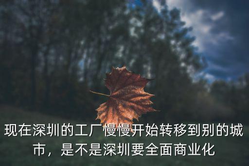 現(xiàn)在深圳的工廠慢慢開始轉(zhuǎn)移到別的城市，是不是深圳要全面商業(yè)化