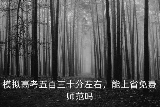 模擬高考五百三十分左右，能上省免費師范嗎