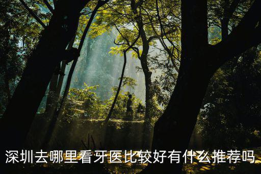 深圳去哪里看牙醫比較好有什么推薦嗎