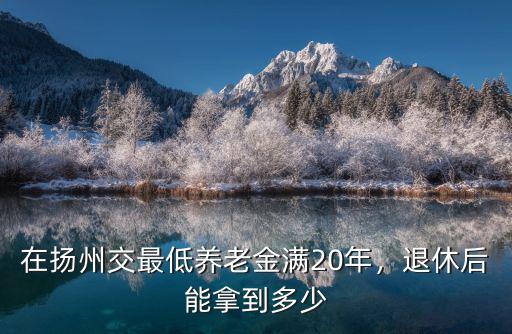 在揚州交最低養老金滿20年，退休后能拿到多少