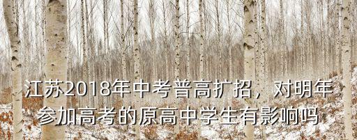 江蘇2018年中考普高擴招，對明年參加高考的原高中學生有影響嗎