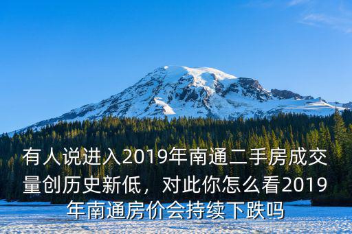 有人說進入2019年南通二手房成交量創(chuàng)歷史新低，對此你怎么看2019年南通房價會持續(xù)下跌嗎