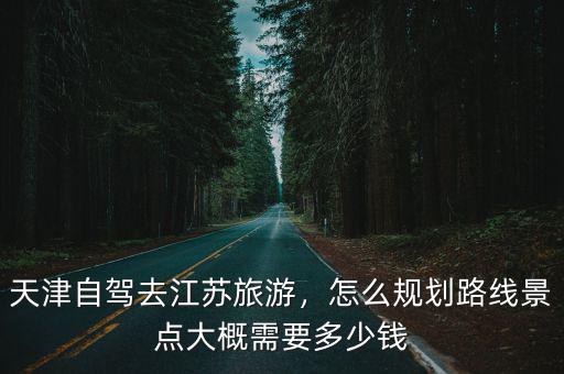 天津自駕無錫費用大概多少,大概需要多少錢