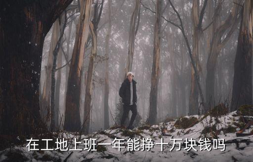 在工地上班一年能掙十萬塊錢嗎
