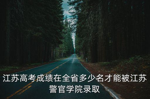 江蘇高考成績在全省多少名才能被江蘇警官學院錄取