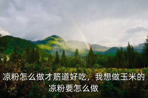 廣東黑涼粉怎么做才Q彈,我想做玉米的涼粉要怎么做
