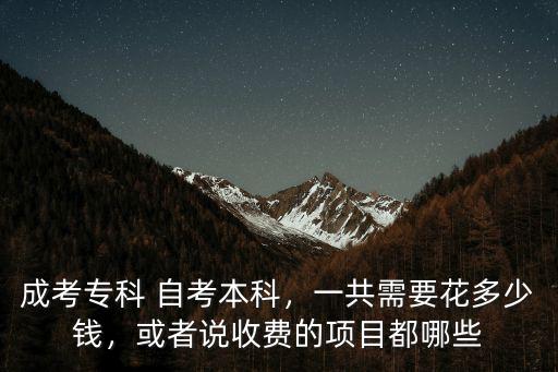 成考專科 自考本科，一共需要花多少錢，或者說收費的項目都哪些