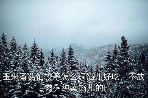 潮州玉米餃子餡怎么調最好吃,包餃子才好吃