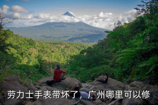 勞力士手表帶壞了，廣州哪里可以修