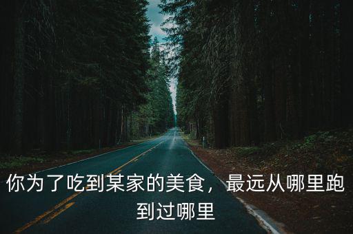 你為了吃到某家的美食，最遠從哪里跑到過哪里