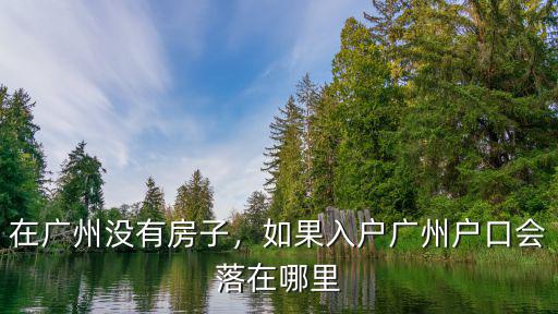 在廣州沒有房子，如果入戶廣州戶口會落在哪里