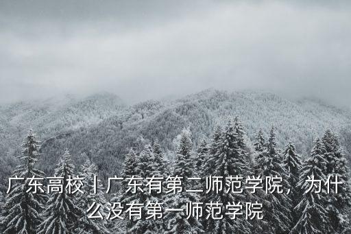 廣東高校丨廣東有第二師范學(xué)院，為什么沒有第一師范學(xué)院